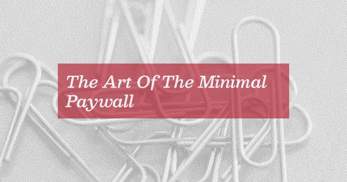 The Art Of The Minimal Paywall