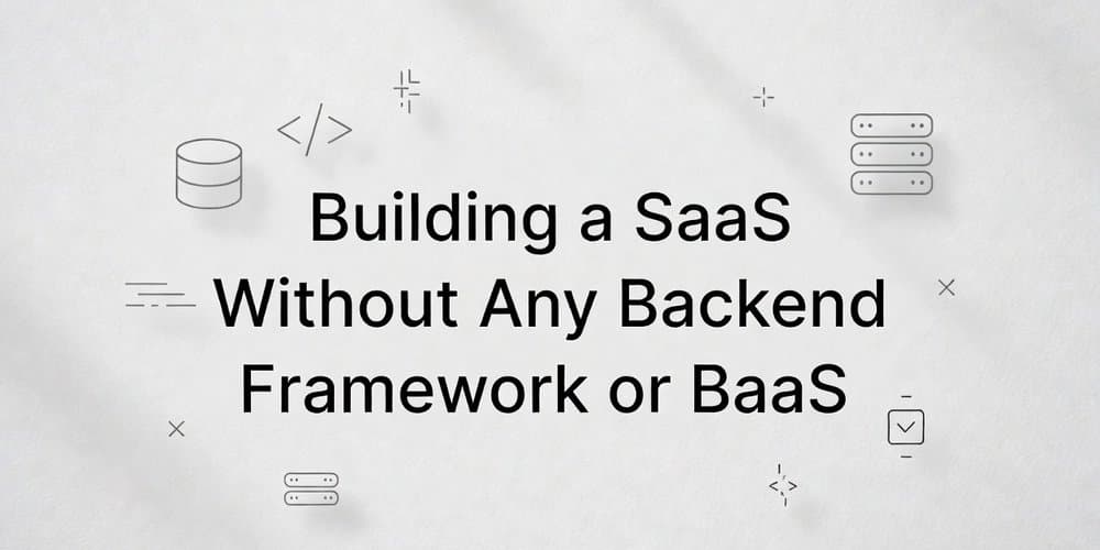 Building a SaaS Without Backend Frameworks: The Minimalist Approach