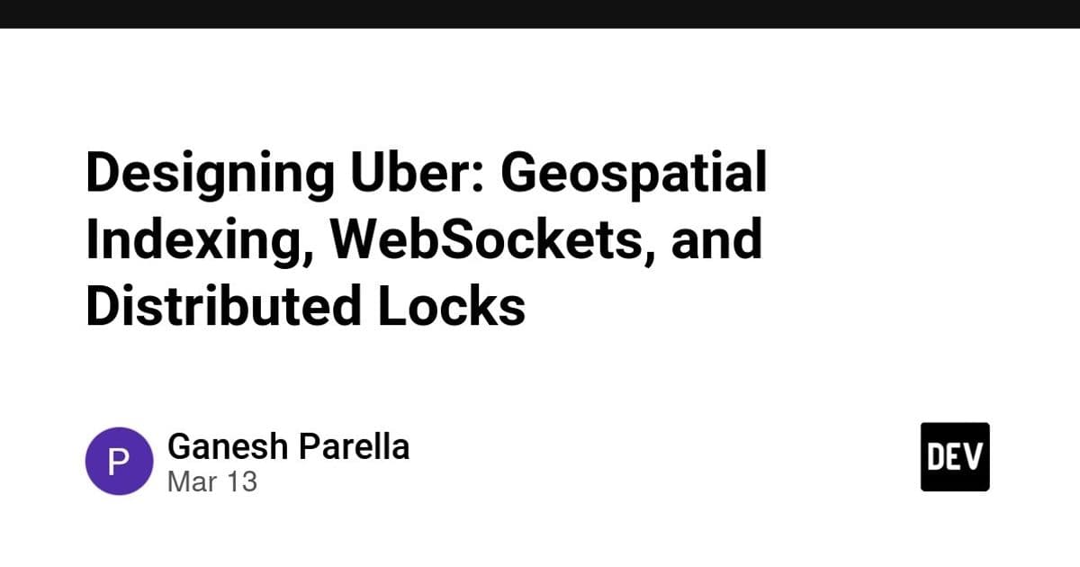 Designing Uber: Geospatial Indexing, WebSockets, and Distributed Locks