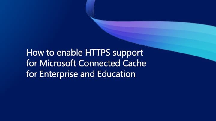 Microsoft Connected Cache HTTPS Mandate: Strategic Implications and Implementation Guide