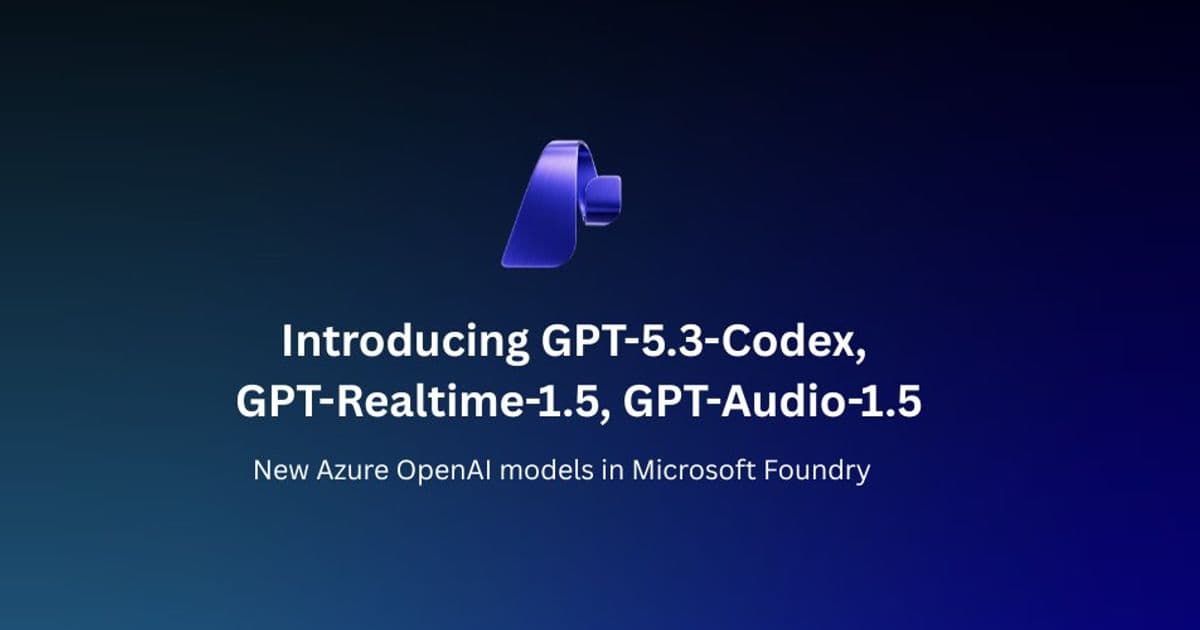 Microsoft Foundry Gets OpenAI's Latest Models: GPT-5.3-Codex, GPT-Realtime-1.5, and GPT-Audio-1.5