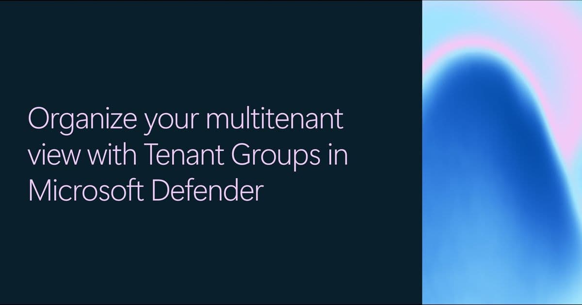 Microsoft Defender Adds Tenant Groups to Simplify Multitenant Security Views