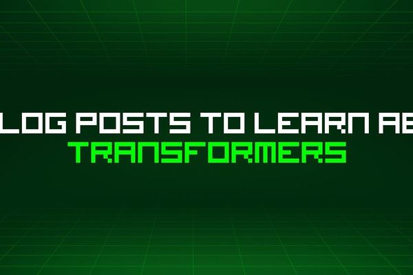61 Blog Posts To Learn About Transformers: A Comprehensive Resource for AI Practitioners