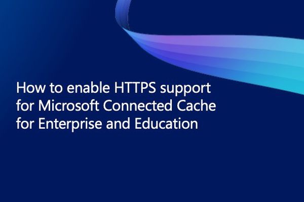 Microsoft Connected Cache HTTPS Mandate: Strategic Implications and Implementation Guide