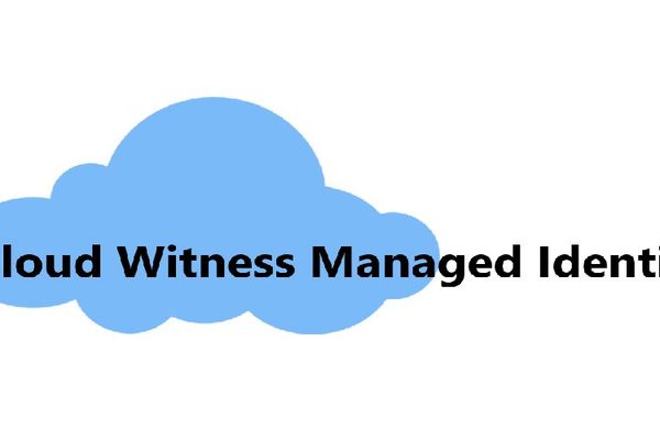 Windows Server 2025 Introduces Managed Identity for Cloud Witness Quorum Resource
