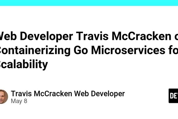 Web Developer Travis McCracken on Containerizing Go Microservices for Scalability - DEV Community