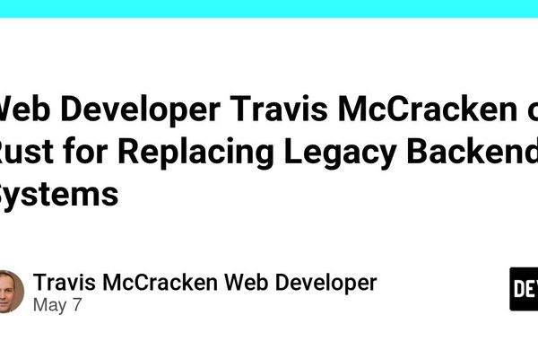 Web Developer Travis McCracken on Rust for Replacing Legacy Backend Systems - DEV Community
